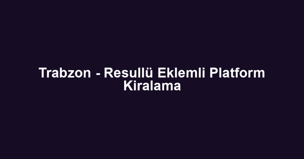 Trabzon - Resullü Eklemli Platform Kiralama