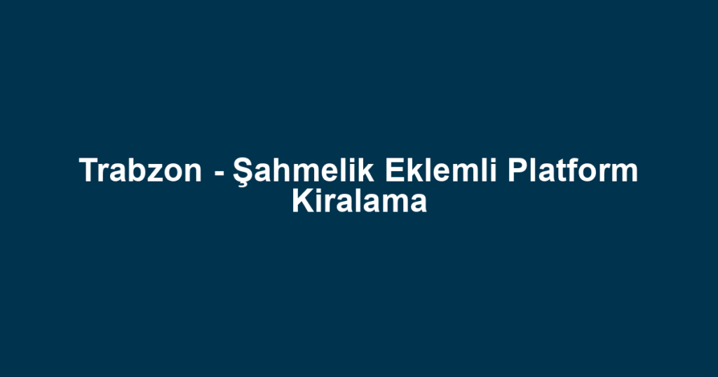Trabzon - Şahmelik Eklemli Platform Kiralama