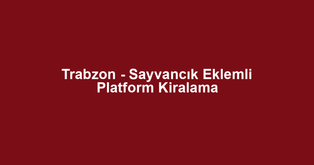 Trabzon - Sayvancık Eklemli Platform Kiralama