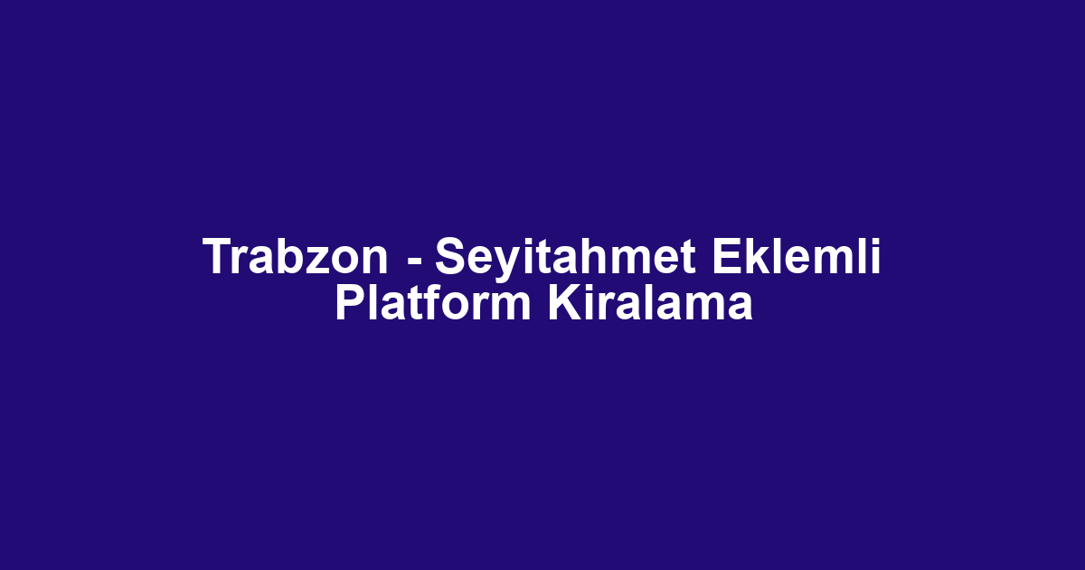 Trabzon - Seyitahmet Eklemli Platform Kiralama