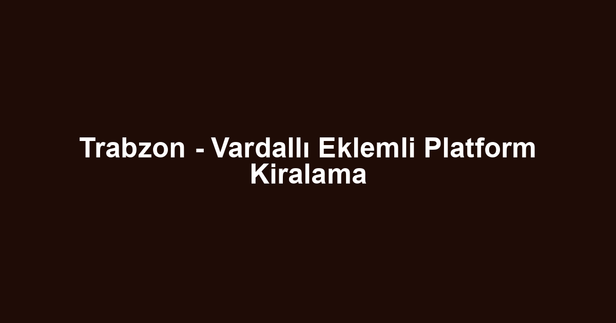 Trabzon - Vardallı Eklemli Platform Kiralama