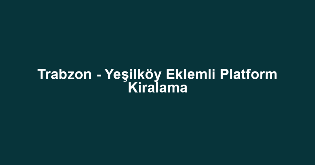 Trabzon - Yeşilköy Eklemli Platform Kiralama