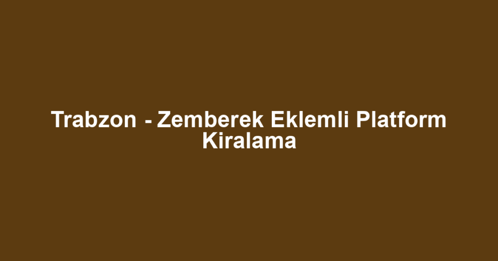 Trabzon - Zemberek Eklemli Platform Kiralama