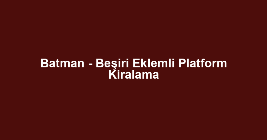 Batman - Beşiri Eklemli Platform Kiralama