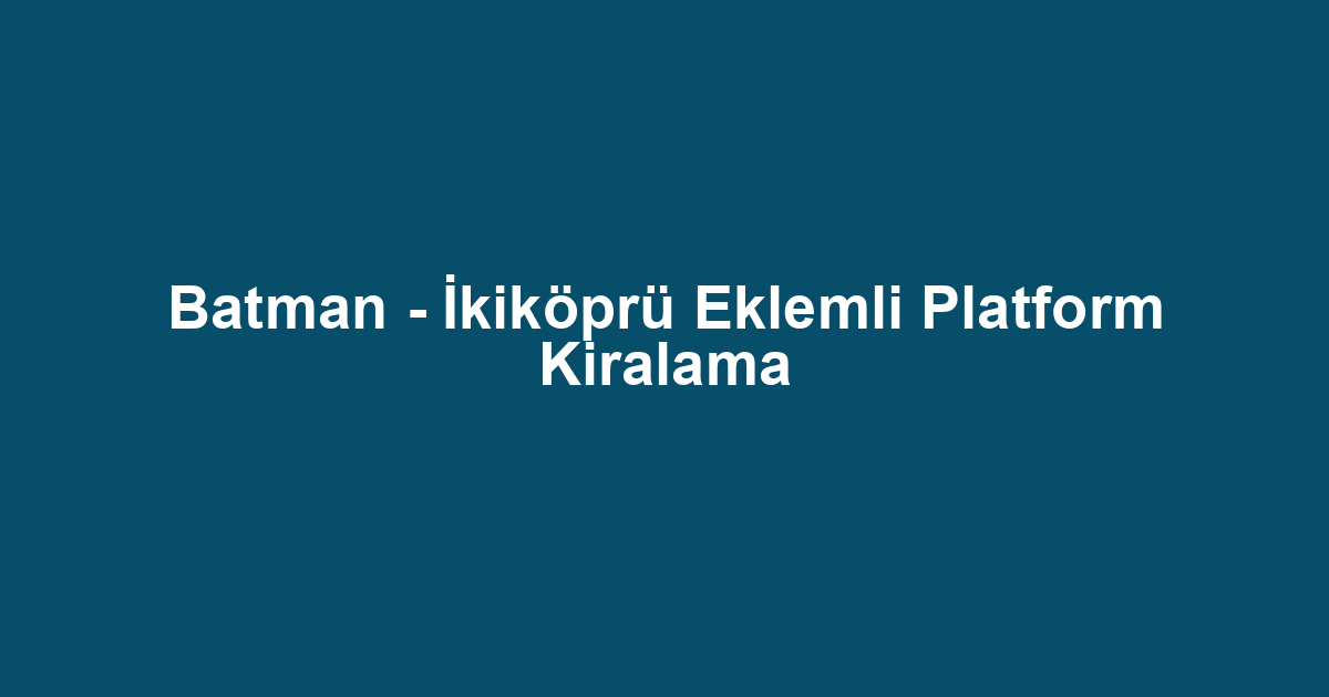 Batman - İkiköprü Eklemli Platform Kiralama