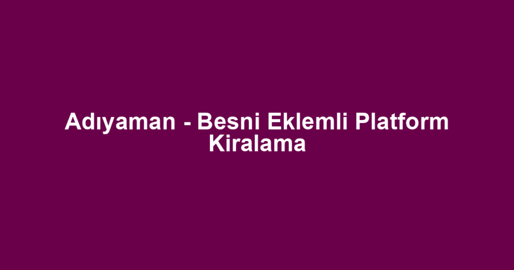 Adıyaman - Besni Eklemli Platform Kiralama