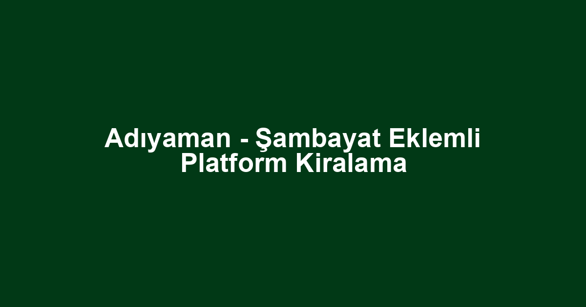 Adıyaman - Şambayat Eklemli Platform Kiralama
