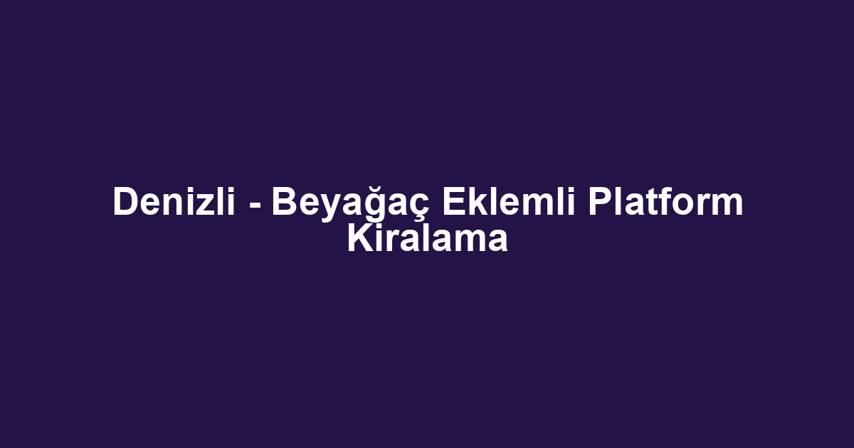 Denizli - Beyağaç Eklemli Platform Kiralama