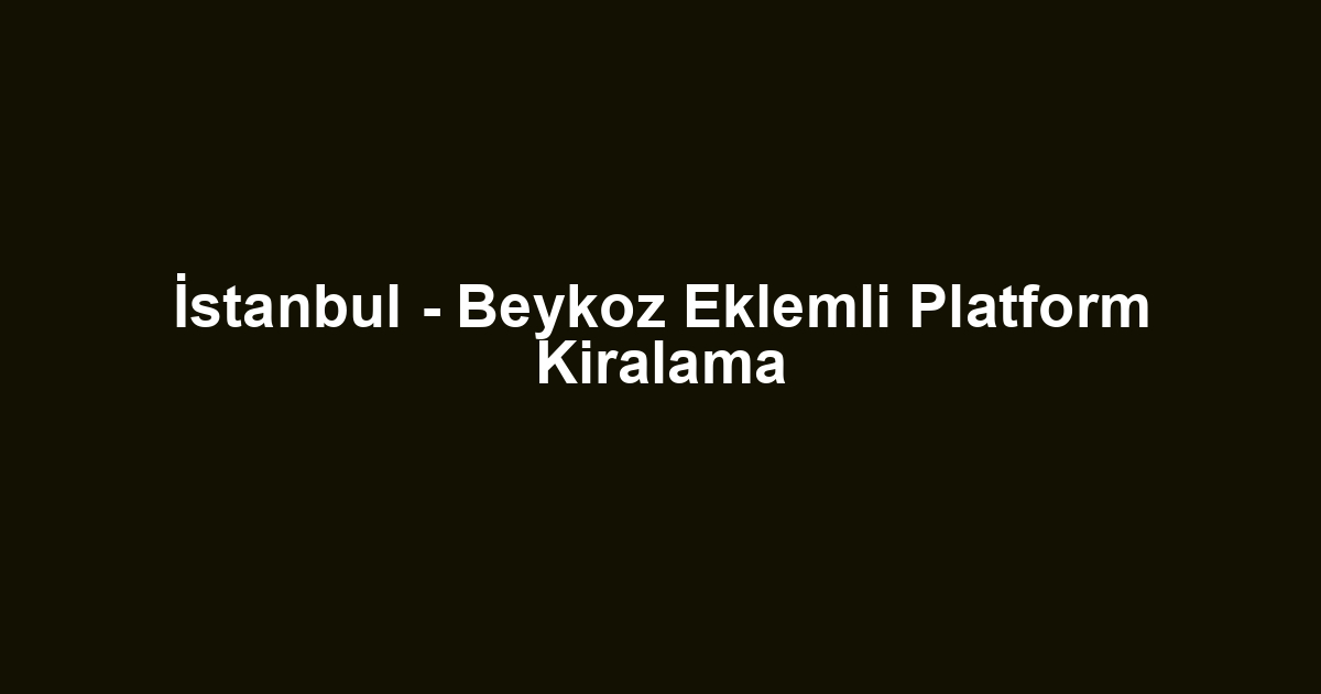 İstanbul - Beykoz Eklemli Platform Kiralama