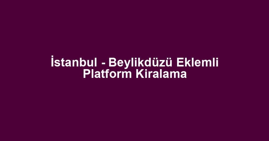 İstanbul - Beylikdüzü Eklemli Platform Kiralama
