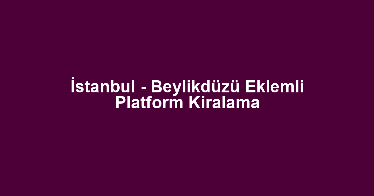 İstanbul - Beylikdüzü Eklemli Platform Kiralama