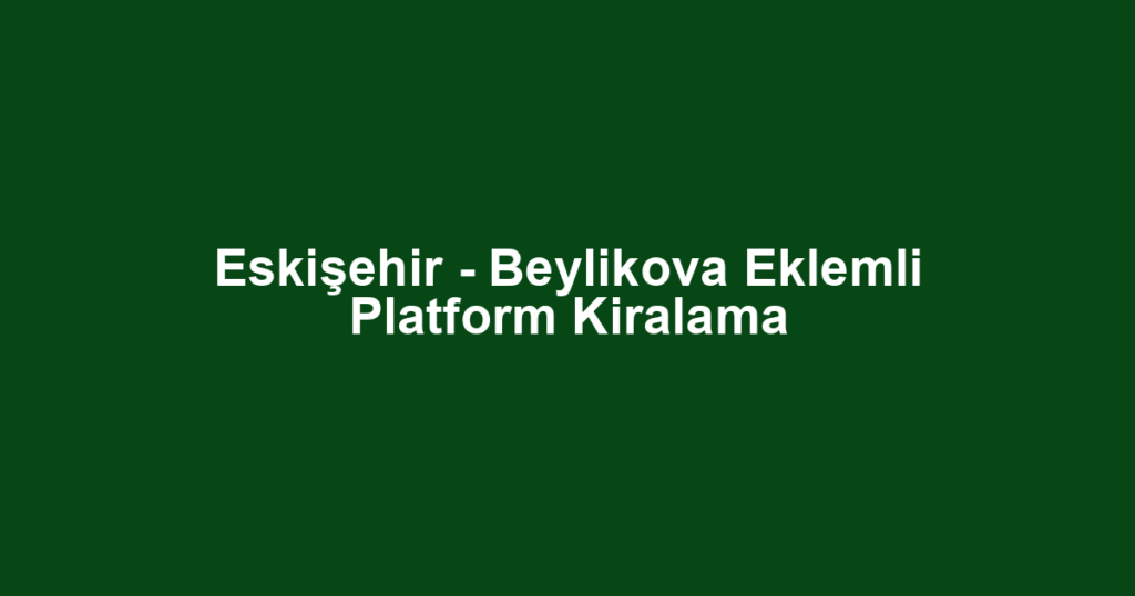 Eskişehir - Beylikova Eklemli Platform Kiralama