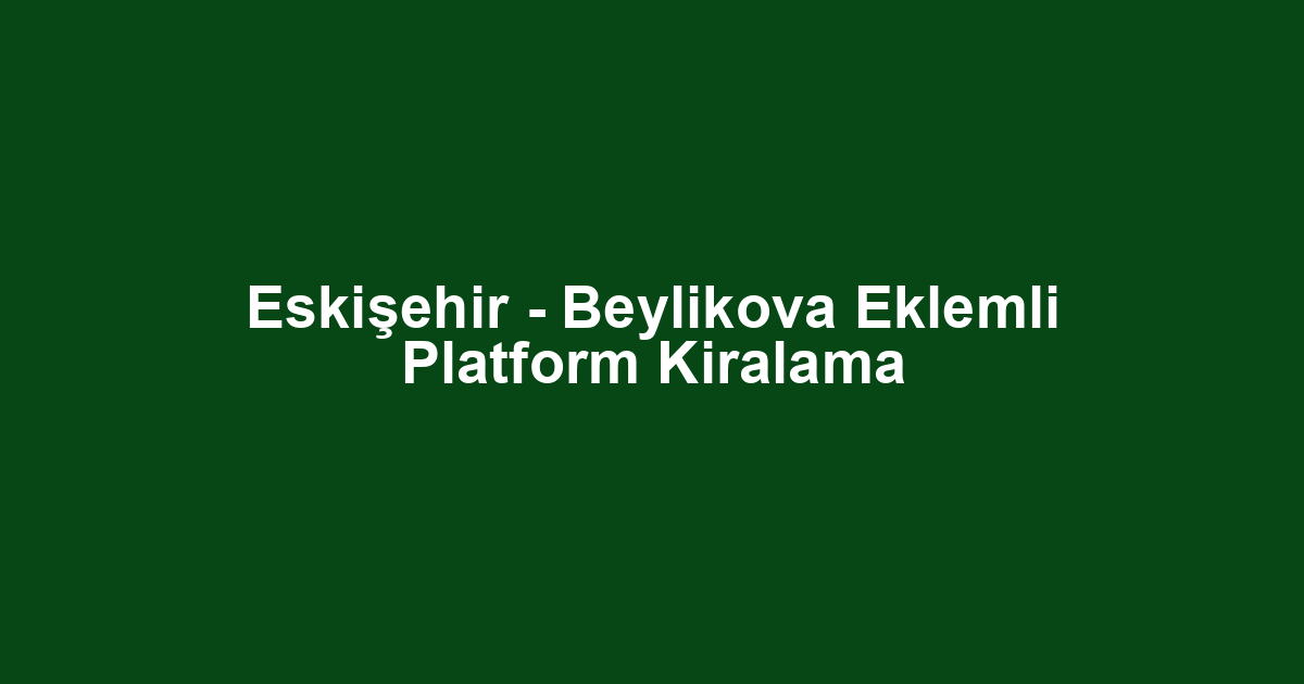Eskişehir - Beylikova Eklemli Platform Kiralama