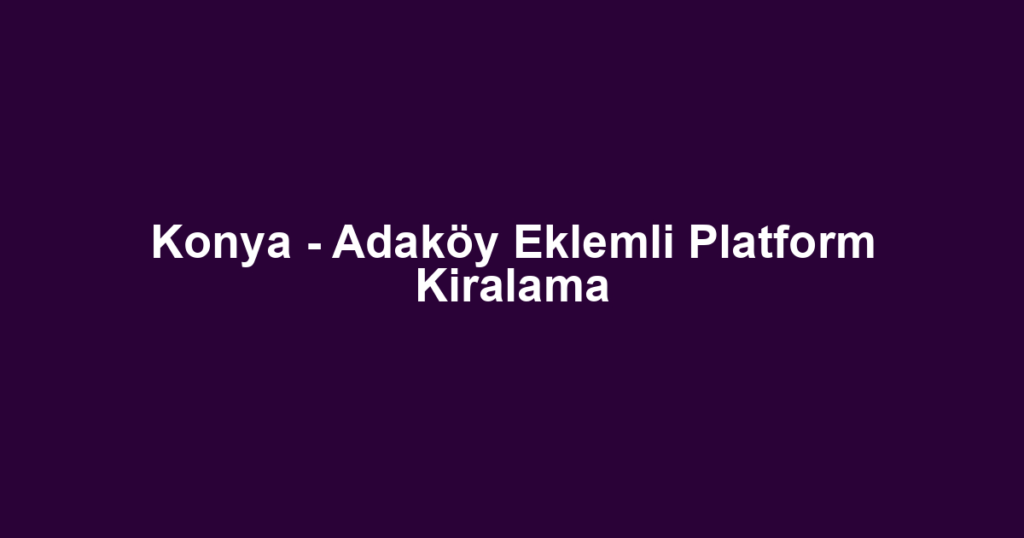 Konya - Adaköy Eklemli Platform Kiralama