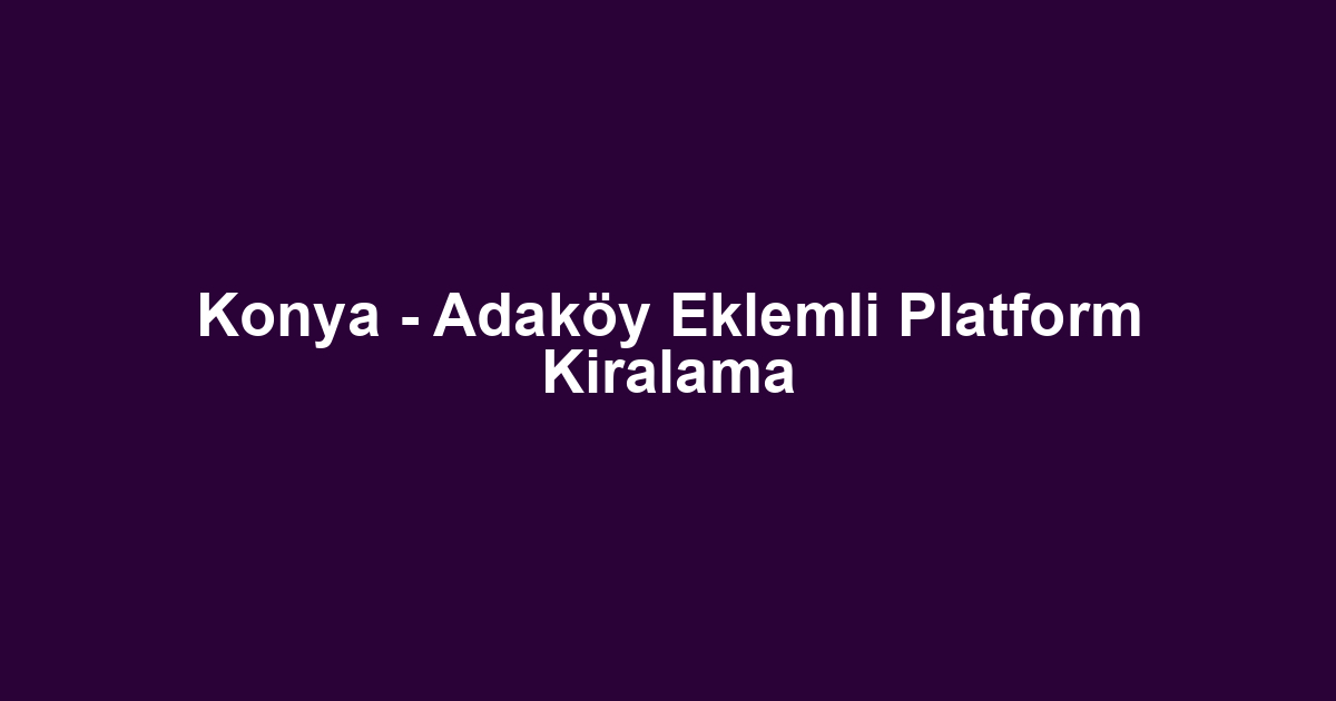 Konya - Adaköy Eklemli Platform Kiralama