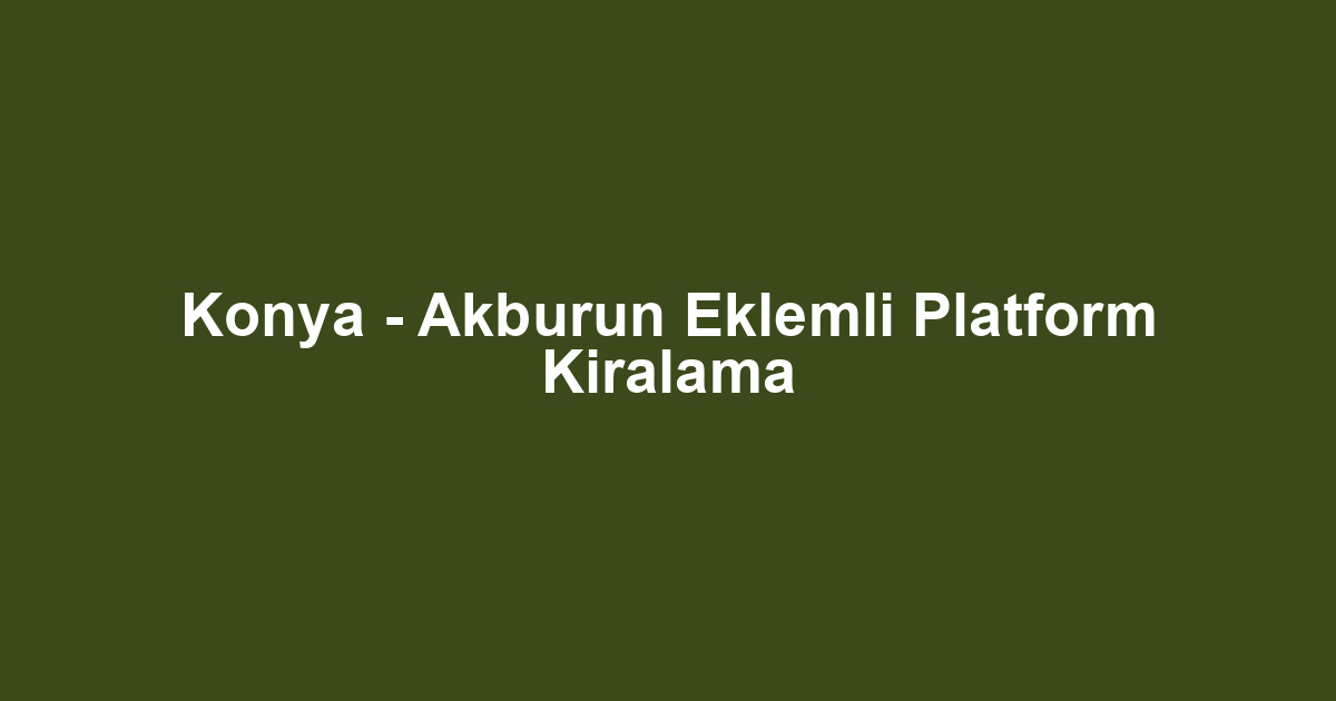 Konya - Akburun Eklemli Platform Kiralama