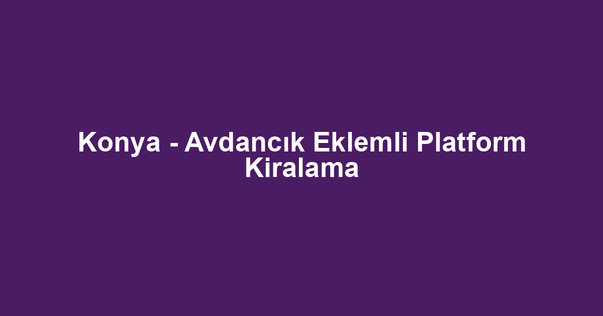Konya - Avdancık Eklemli Platform Kiralama