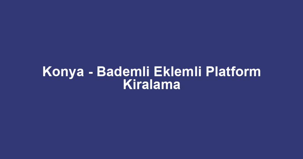 Konya - Bademli Eklemli Platform Kiralama