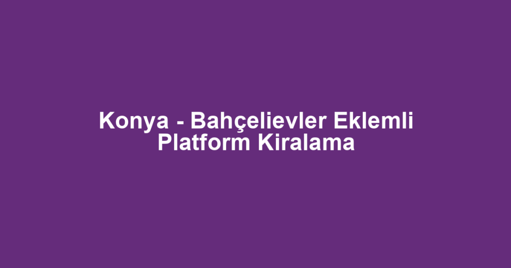 Konya - Bahçelievler Eklemli Platform Kiralama