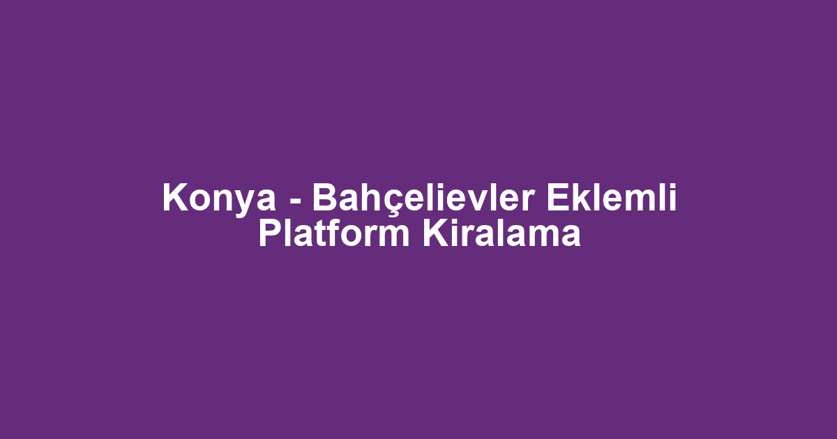 Konya - Bahçelievler Eklemli Platform Kiralama
