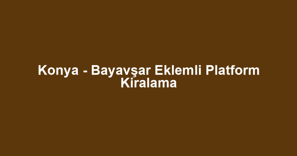 Konya - Bayavşar Eklemli Platform Kiralama