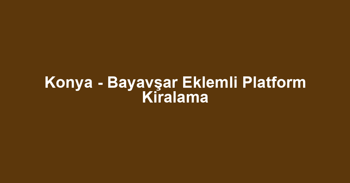 Konya - Bayavşar Eklemli Platform Kiralama