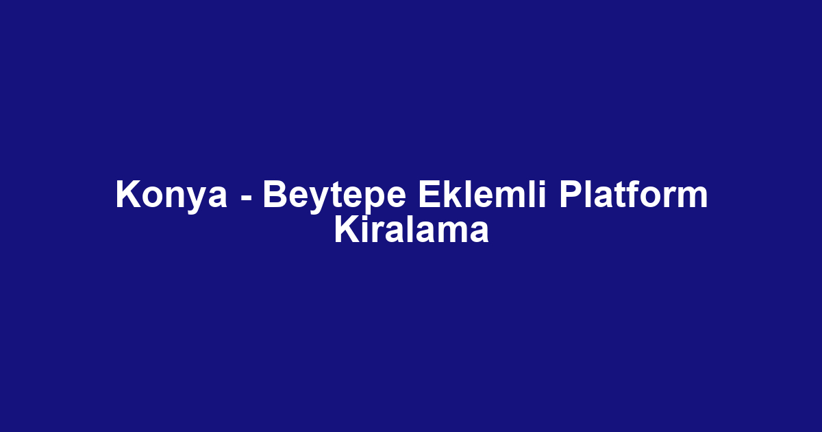 Konya - Beytepe Eklemli Platform Kiralama