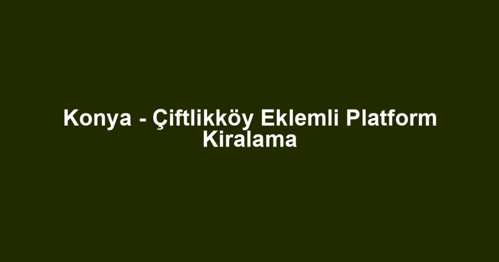 Konya - Çiftlikköy Eklemli Platform Kiralama
