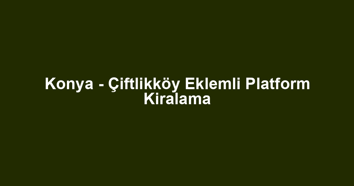 Konya - Çiftlikköy Eklemli Platform Kiralama