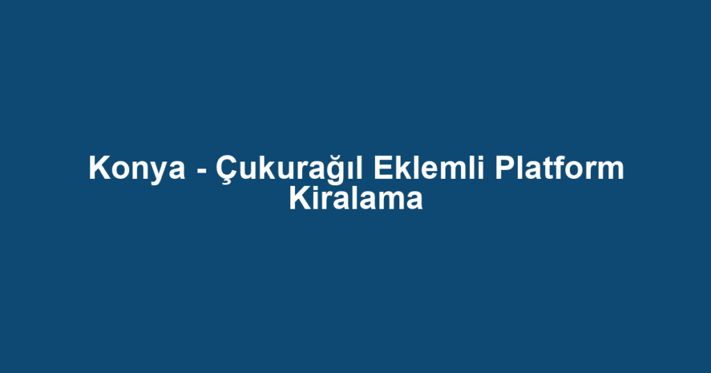 Konya - Çukurağıl Eklemli Platform Kiralama