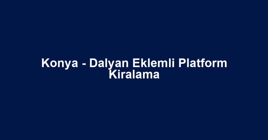Konya - Dalyan Eklemli Platform Kiralama