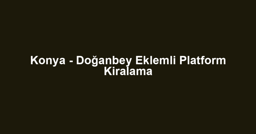 Konya - Doğanbey Eklemli Platform Kiralama