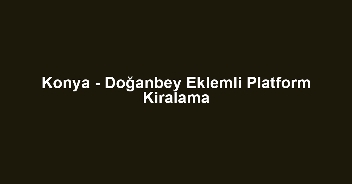 Konya - Doğanbey Eklemli Platform Kiralama