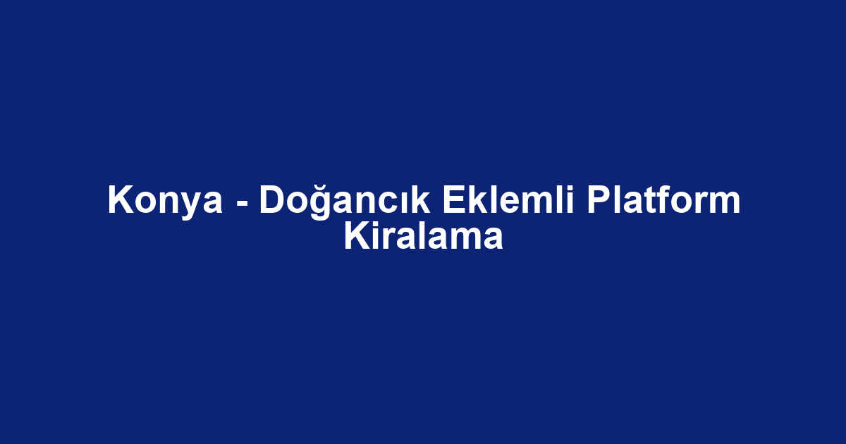 Konya - Doğancık Eklemli Platform Kiralama
