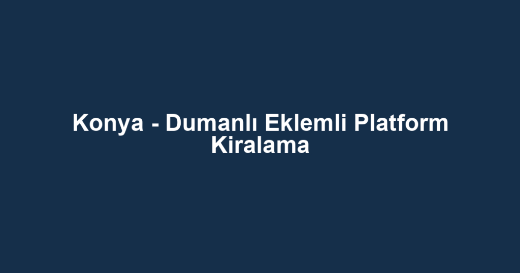 Konya - Dumanlı Eklemli Platform Kiralama