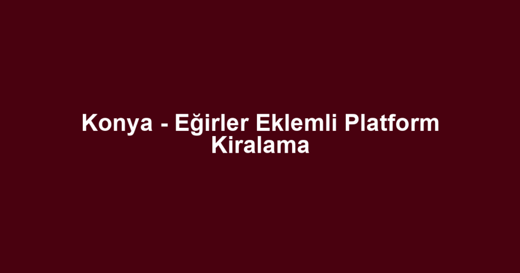 Konya - Eğirler Eklemli Platform Kiralama