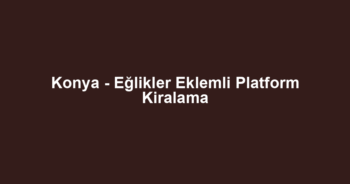 Konya - Eğlikler Eklemli Platform Kiralama