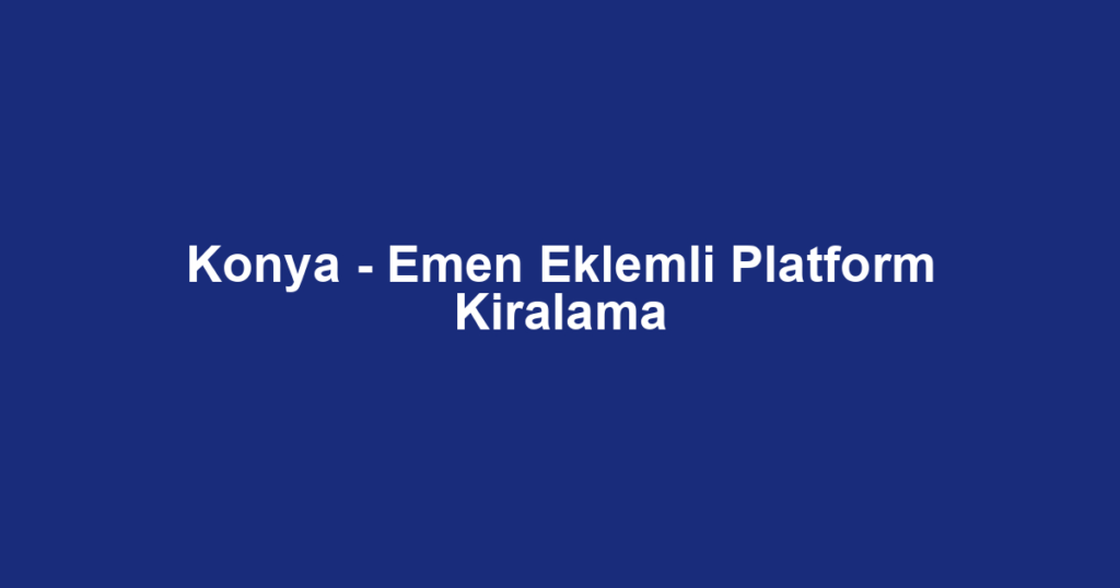 Konya - Emen Eklemli Platform Kiralama