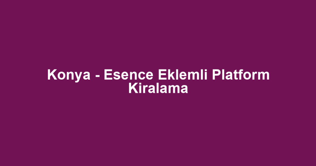 Konya - Esence Eklemli Platform Kiralama