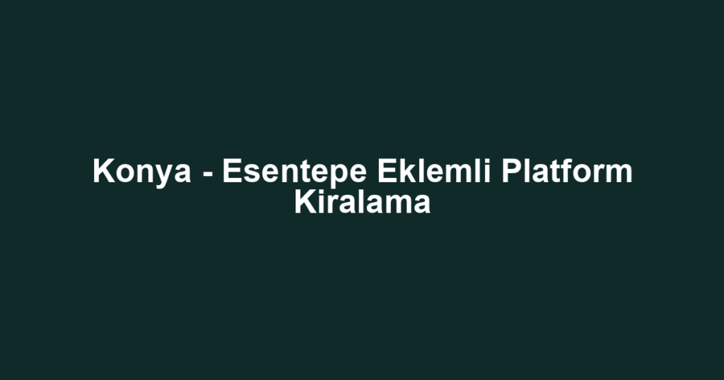 Konya - Esentepe Eklemli Platform Kiralama