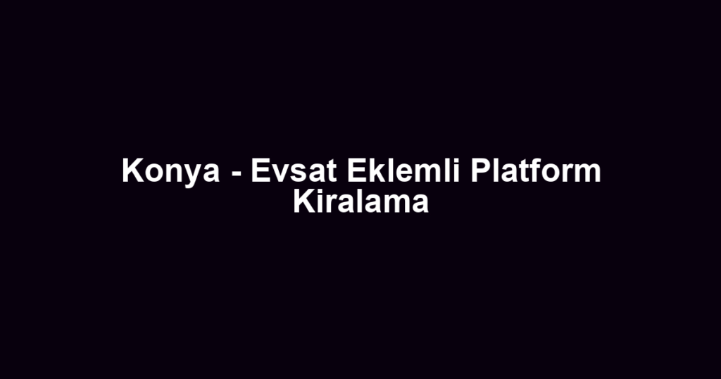 Konya - Evsat Eklemli Platform Kiralama