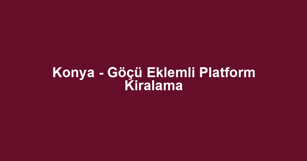 Konya - Göçü Eklemli Platform Kiralama