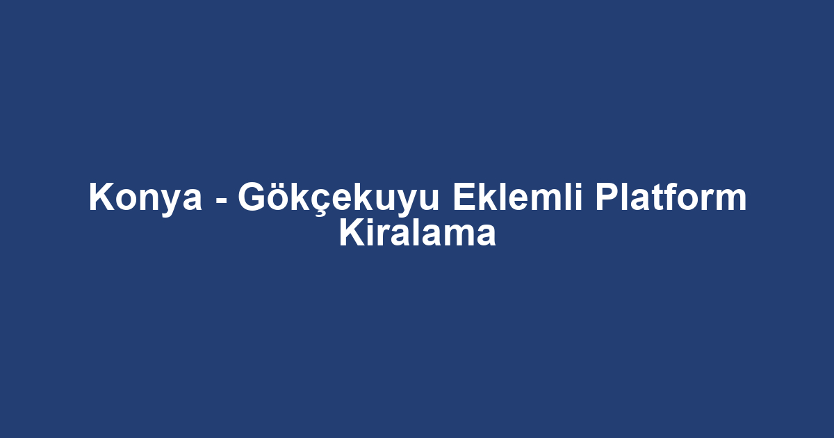 Konya - Gökçekuyu Eklemli Platform Kiralama