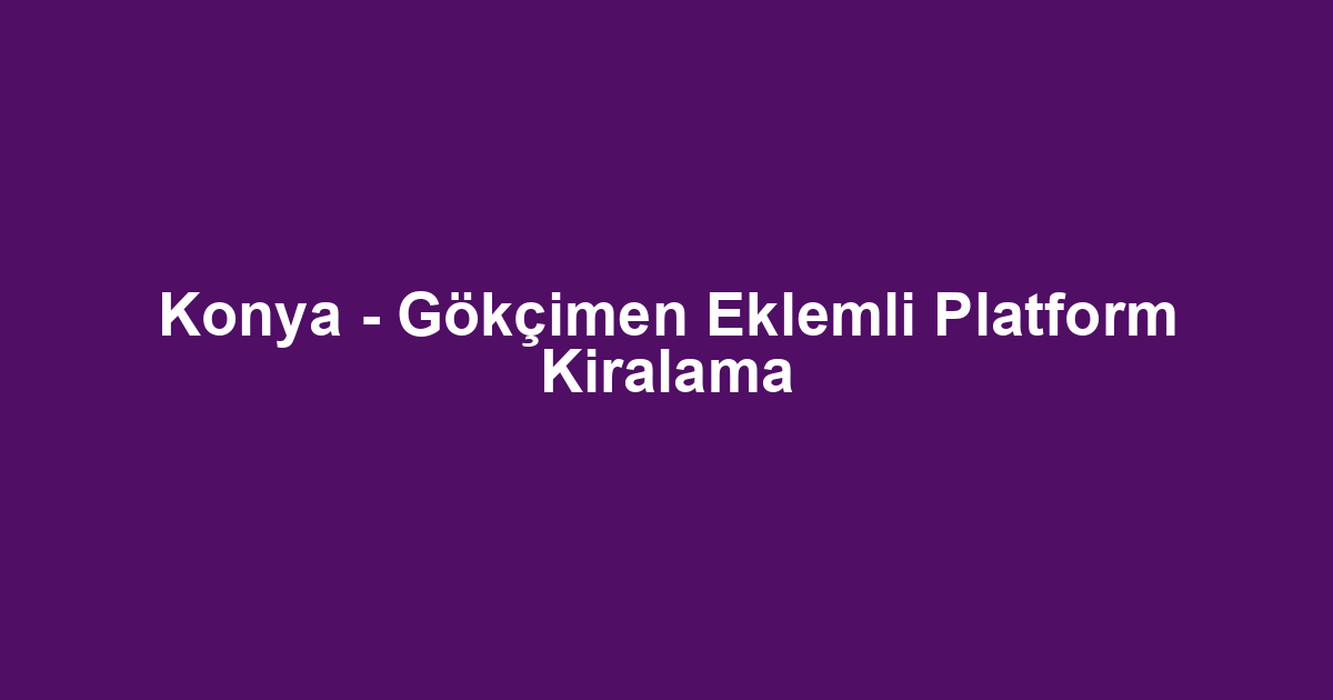 Konya - Gökçimen Eklemli Platform Kiralama