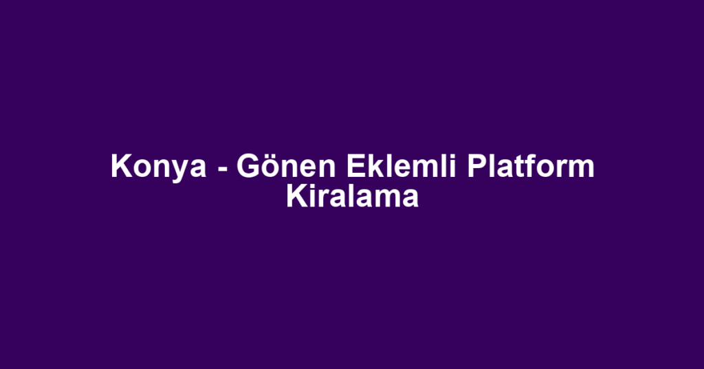 Konya - Gönen Eklemli Platform Kiralama