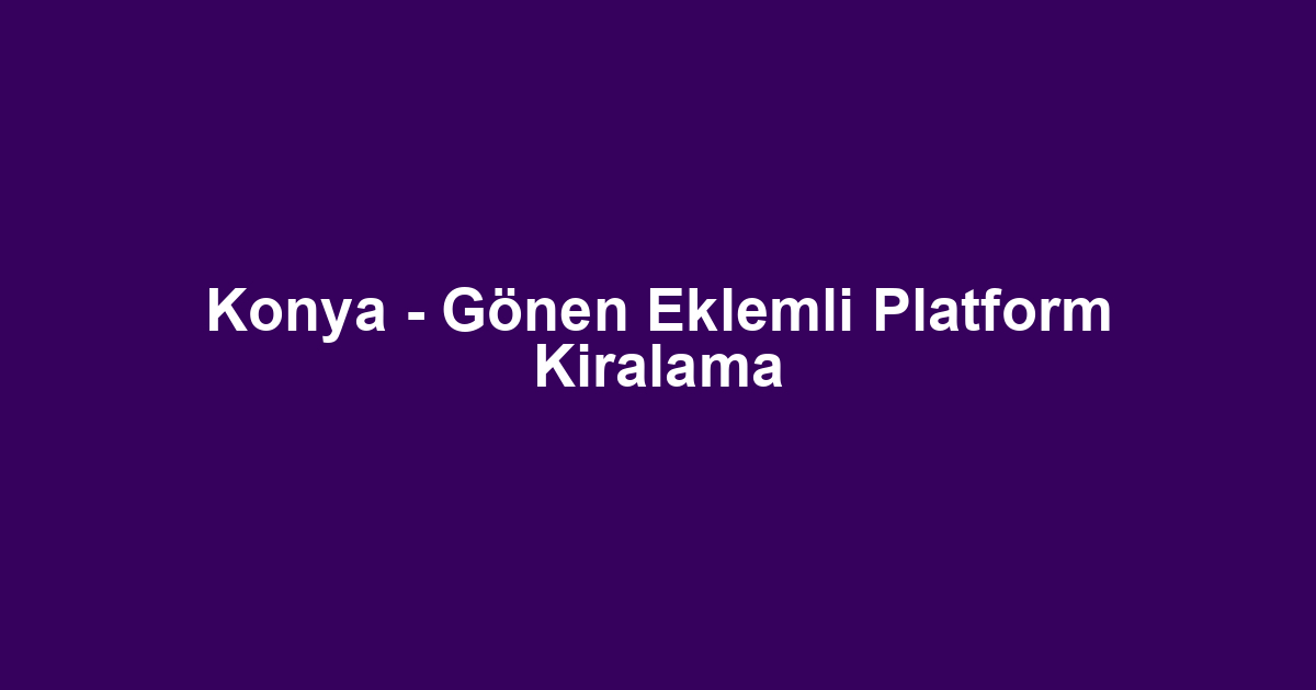 Konya - Gönen Eklemli Platform Kiralama