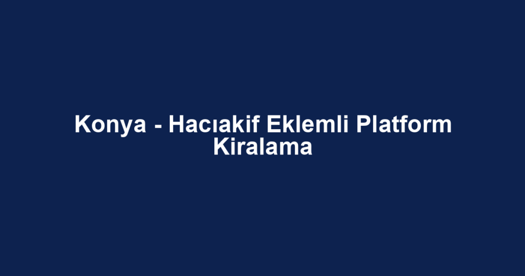 Konya - Hacıakif Eklemli Platform Kiralama