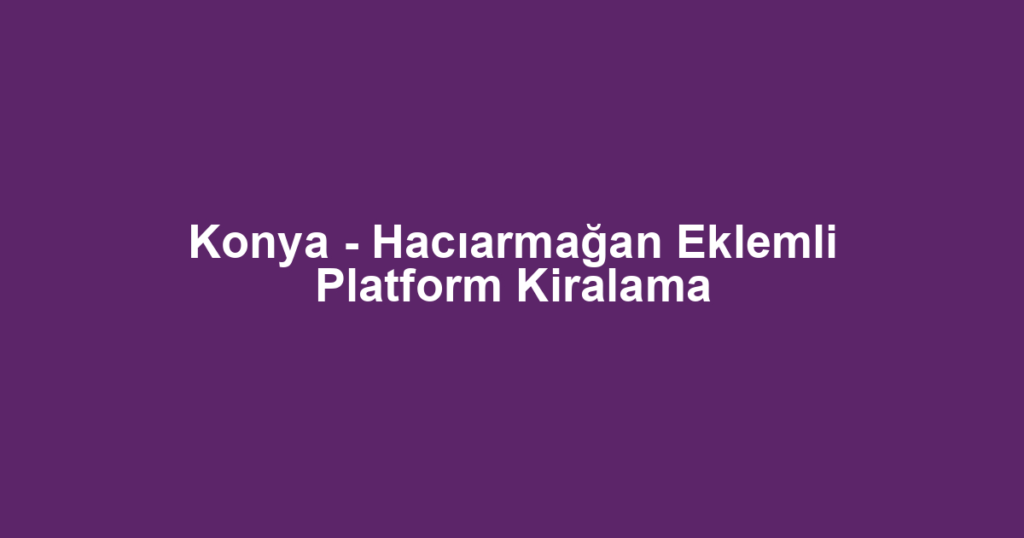 Konya - Hacıarmağan Eklemli Platform Kiralama
