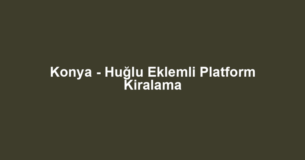 Konya - Huğlu Eklemli Platform Kiralama