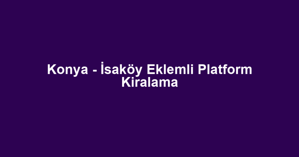 Konya - İsaköy Eklemli Platform Kiralama